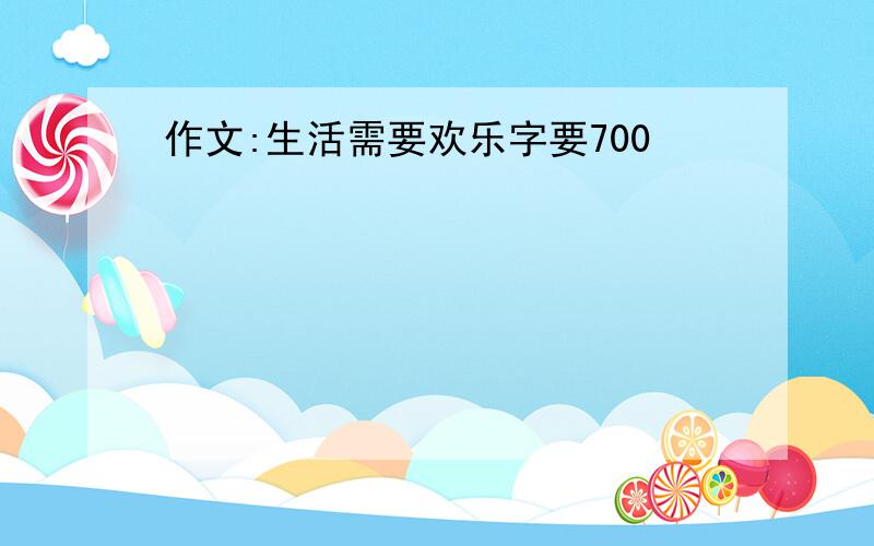 作文:生活需要欢乐字要700