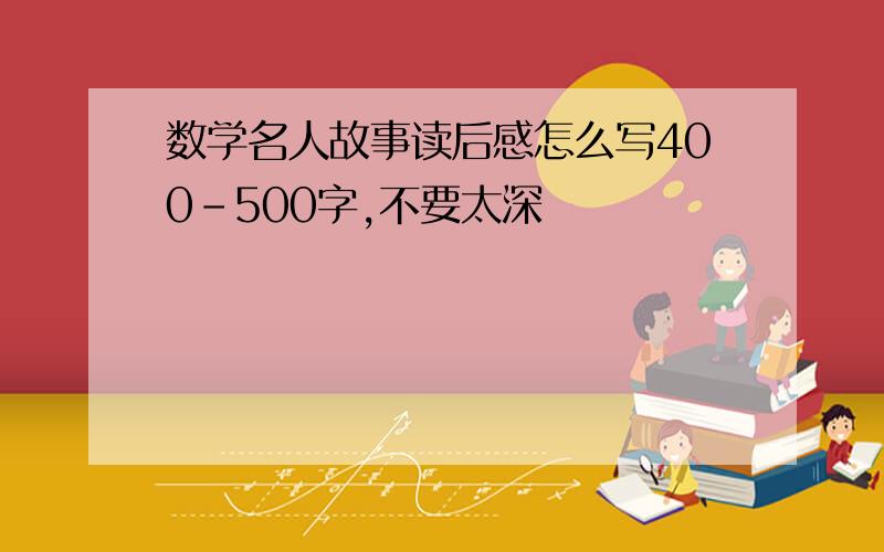 数学名人故事读后感怎么写400-500字,不要太深