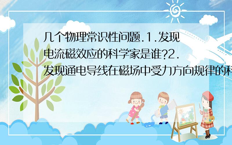 几个物理常识性问题.1.发现电流磁效应的科学家是谁?2.发现通电导线在磁场中受力方向规律的科学家是谁?3.发现电磁感应的科学家是谁?4.发现点电荷的相互作用规律的科学家是谁?