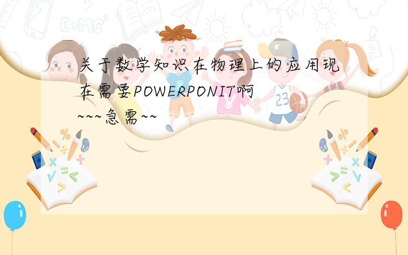 关于数学知识在物理上的应用现在需要POWERPONIT啊~~~急需~~