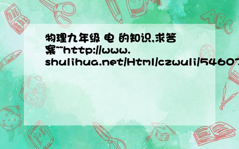 物理九年级 电 的知识,求答案~~http://www.shulihua.net/Html/czwuli/546074.html 从课题：串联和并联开始.