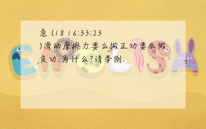 急 (18 16:33:23)滑动摩擦力要么做正功要么做负功.为什么?请举例.