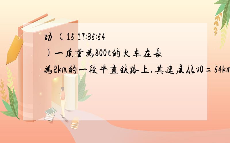 功 (15 17:35:54)一质量为800t的火车在长为2km的一段平直铁路上,其速度从v0=54km/h增加到vt=72km/h,则机车在这段路程上做功为多少?