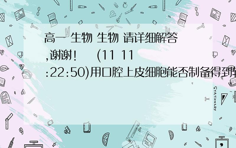 高一 生物 生物 请详细解答,谢谢!    (11 11:22:50)用口腔上皮细胞能否制备得到较纯净的细胞膜?请分析原因