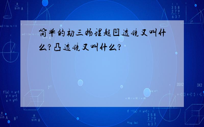 简单的初三物理题凹透镜又叫什么?凸透镜又叫什么?