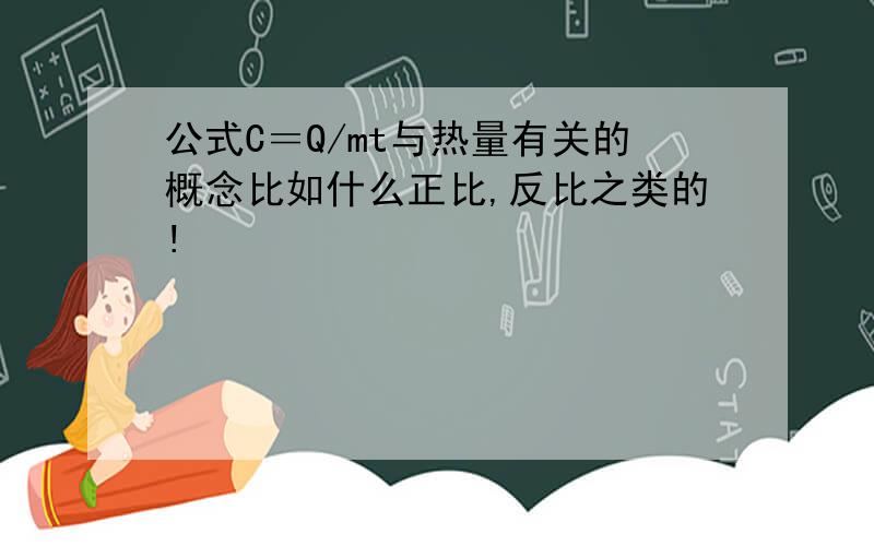 公式C＝Q/mt与热量有关的概念比如什么正比,反比之类的!