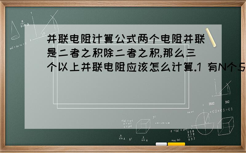 并联电阻计算公式两个电阻并联是二者之积除二者之积,那么三个以上并联电阻应该怎么计算.1 有N个5欧 2 有5欧,10欧,15欧20欧应该怎么计算.