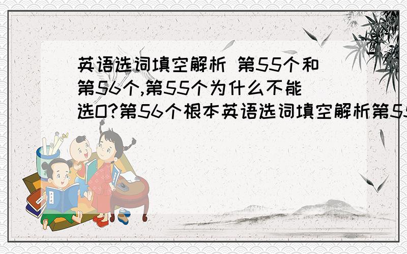 英语选词填空解析 第55个和第56个,第55个为什么不能选O?第56个根本英语选词填空解析第55个和第56个, 第55个为什么不能选O?第56个根本看不懂. 真诚相待.