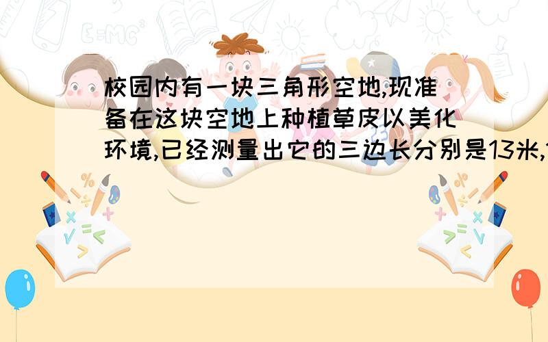 校园内有一块三角形空地,现准备在这块空地上种植草皮以美化环境,已经测量出它的三边长分别是13米,14米,15米.若这种草皮每平方米售价120元,则购买这种草皮至少支出多少元?那啥，最好是完