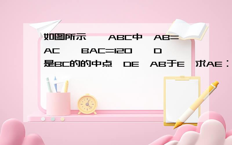 如图所示,△ABC中,AB=AC,∠BAC=120°,D是BC的的中点,DE⊥AB于E,求AE：EB (只能用人教版初二学过的概念定理）