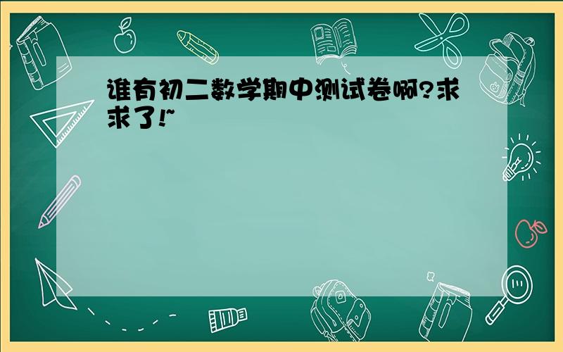 谁有初二数学期中测试卷啊?求求了!~