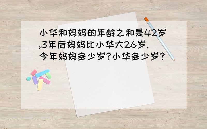 小华和妈妈的年龄之和是42岁,3年后妈妈比小华大26岁.今年妈妈多少岁?小华多少岁?