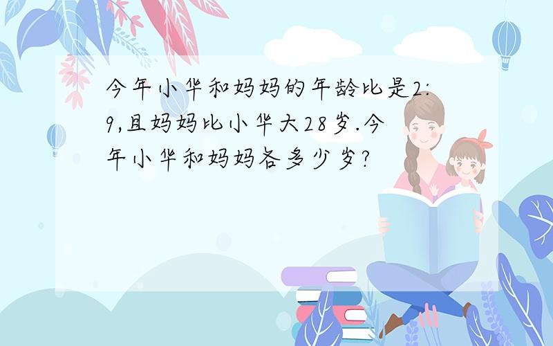 今年小华和妈妈的年龄比是2:9,且妈妈比小华大28岁.今年小华和妈妈各多少岁?