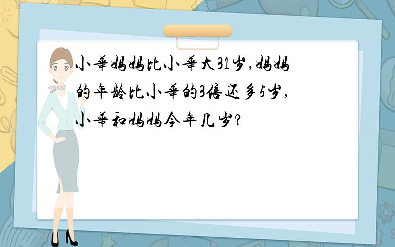 小华妈妈比小华大31岁,妈妈的年龄比小华的3倍还多5岁,小华和妈妈今年几岁?