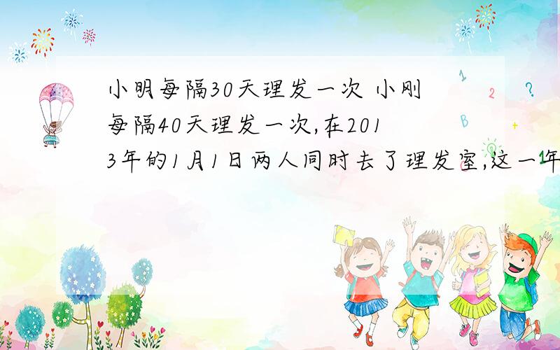 小明每隔30天理发一次 小刚每隔40天理发一次,在2013年的1月1日两人同时去了理发室,这一年中在理发室再次相会是几月几日?要有算式,可以是设X