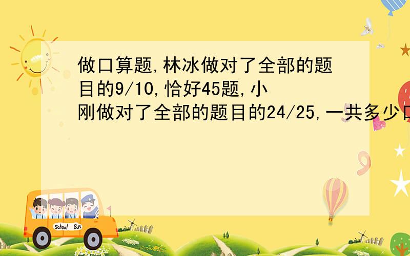 做口算题,林冰做对了全部的题目的9/10,恰好45题,小刚做对了全部的题目的24/25,一共多少口算题谁对得多