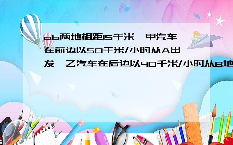 ab两地相距15千米,甲汽车在前边以50千米/小时从A出发,乙汽车在后边以40千米/小时从B地出发两车同时出发同向而行（沿AB方向）,问经过几小时,两车相距30千米,