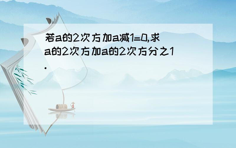 若a的2次方加a减1=0,求a的2次方加a的2次方分之1.