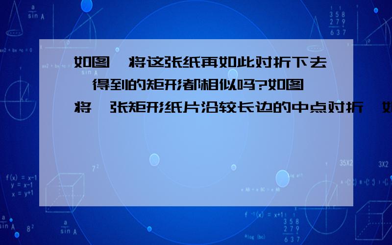 如图,将这张纸再如此对折下去,得到的矩形都相似吗?如图,将一张矩形纸片沿较长边的中点对折,如果得到的两个矩形都和原来的矩形相似,那么原来矩形的长宽比是多少?将这张纸再如此对折下