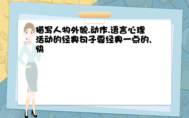 描写人物外貌.动作.语言心理活动的经典句子要经典一点的,快