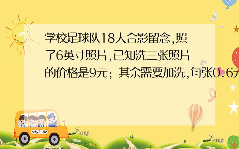 学校足球队18人合影留念,照了6英寸照片,已知洗三张照片的价格是9元；其余需要加洗,每张0.6元.如果每人各得一张,平均每人需__元