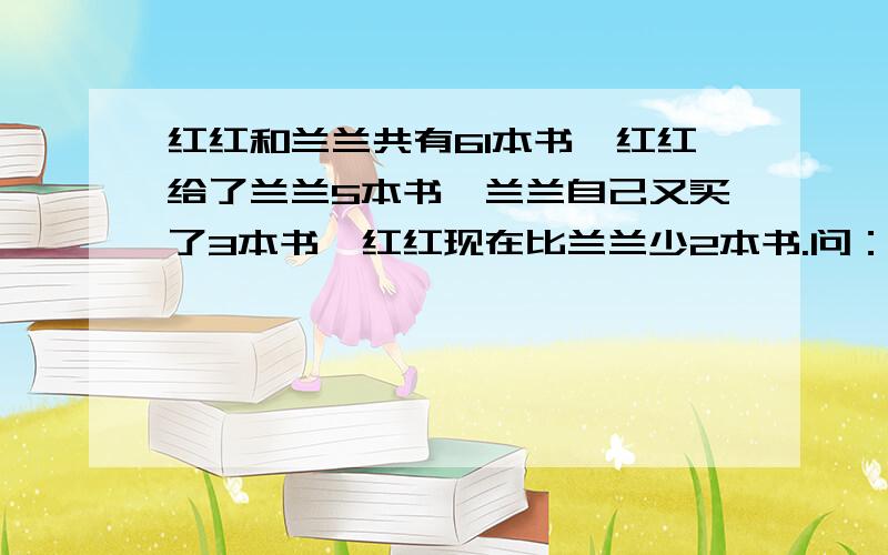 红红和兰兰共有61本书,红红给了兰兰5本书,兰兰自己又买了3本书,红红现在比兰兰少2本书.问：两人原来各有几本书?要求写出过程.用方程解,不是方程组!