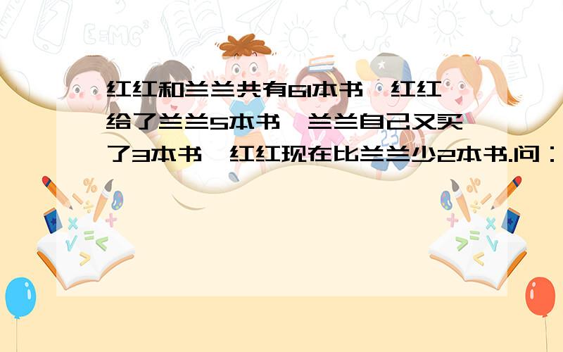 红红和兰兰共有61本书,红红给了兰兰5本书,兰兰自己又买了3本书,红红现在比兰兰少2本书.问：两人原来各有几本书?要用方程快急好了后给10悬赏