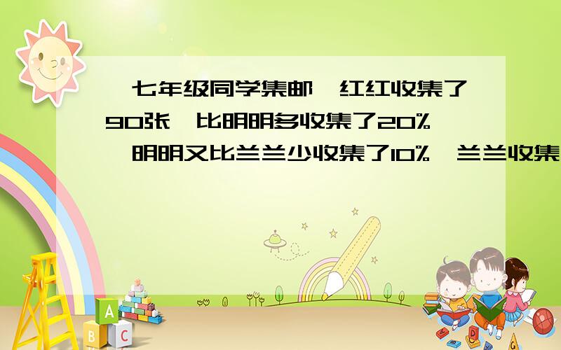 、七年级同学集邮,红红收集了90张,比明明多收集了20%,明明又比兰兰少收集了10%,兰兰收集了多少张邮票