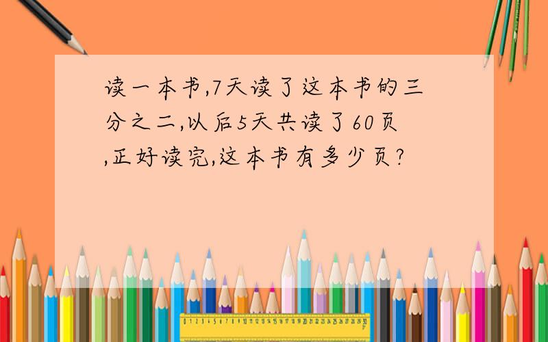 读一本书,7天读了这本书的三分之二,以后5天共读了60页,正好读完,这本书有多少页?