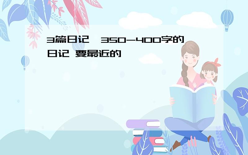 3篇日记,350-400字的日记 要最近的