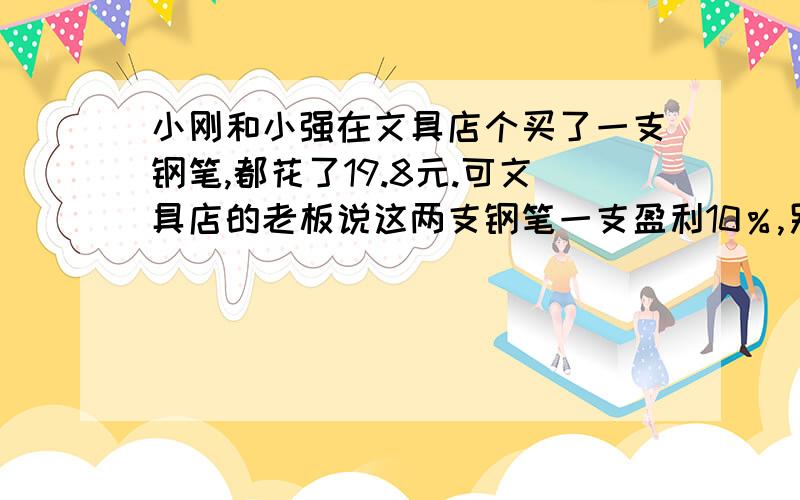 小刚和小强在文具店个买了一支钢笔,都花了19.8元.可文具店的老板说这两支钢笔一支盈利10％,另一支亏损10％.小刚说老板正好不挣不赔.你觉得小刚说得对吗?小刚和小强在文具店各买了一支