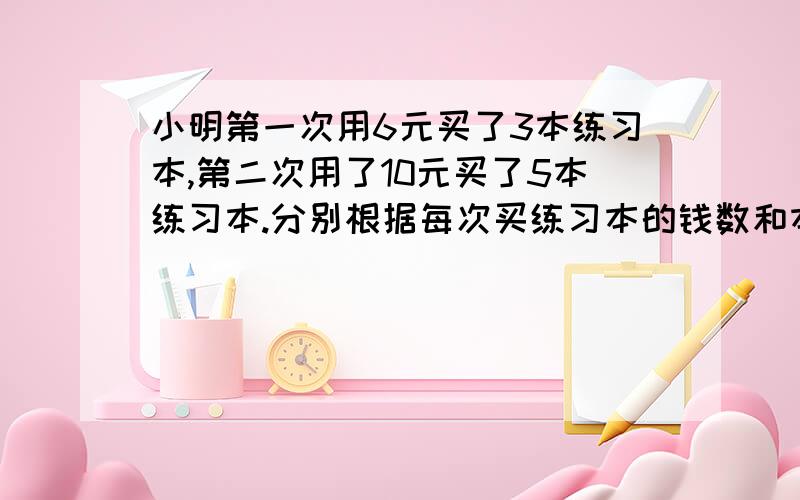 小明第一次用6元买了3本练习本,第二次用了10元买了5本练习本.分别根据每次买练习本的钱数和本数的比写出比例,至少写4个