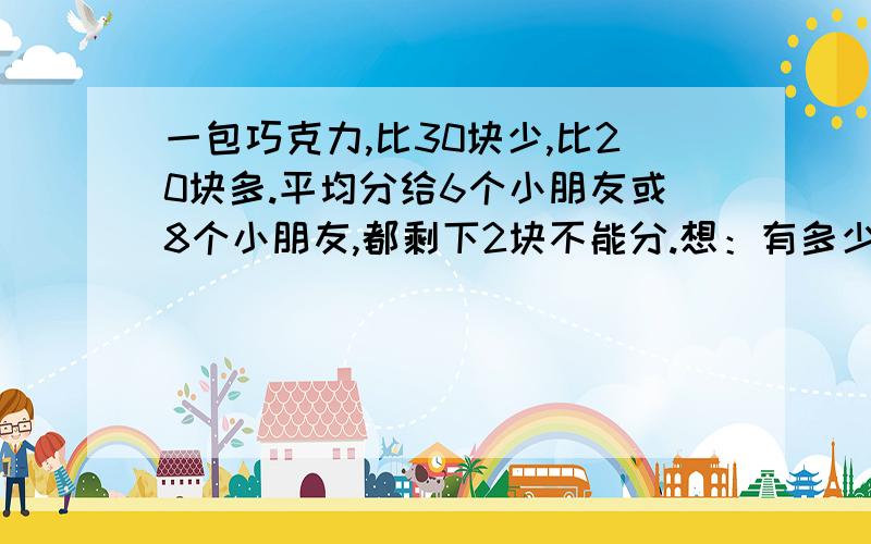 一包巧克力,比30块少,比20块多.平均分给6个小朋友或8个小朋友,都剩下2块不能分.想：有多少块巧克力?