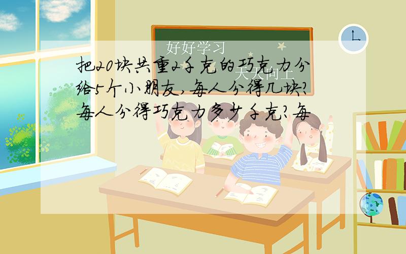 把20块共重2千克的巧克力分给5个小朋友,每人分得几块?每人分得巧克力多少千克?每