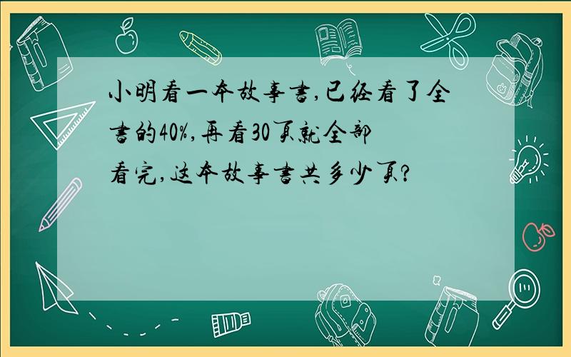 小明看一本故事书,已经看了全书的40%,再看30页就全部看完,这本故事书共多少页?