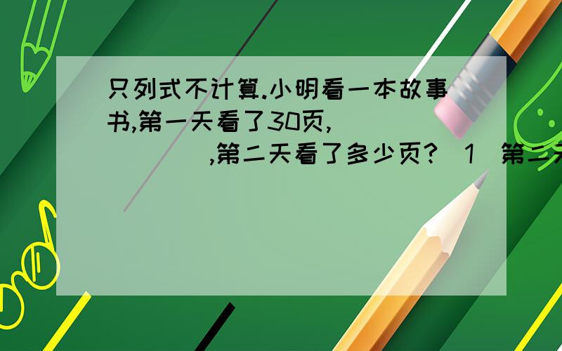 只列式不计算.小明看一本故事书,第一天看了30页,_______,第二天看了多少页?（1）第二天比第一天多看80%（ ）（2）第二天看的页数是第一天看的80%（ ）（3）第一天看的页数比第二天少80%（