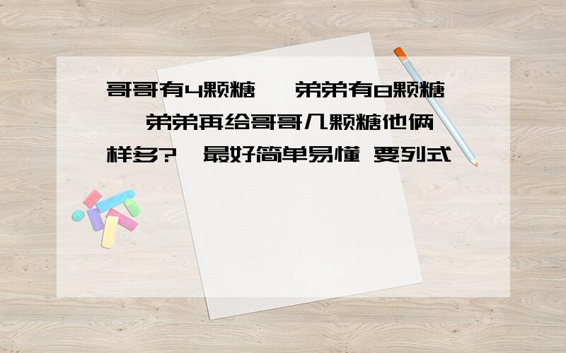 哥哥有4颗糖 ,弟弟有8颗糖 ,弟弟再给哥哥几颗糖他俩一样多?,最好简单易懂 要列式噢