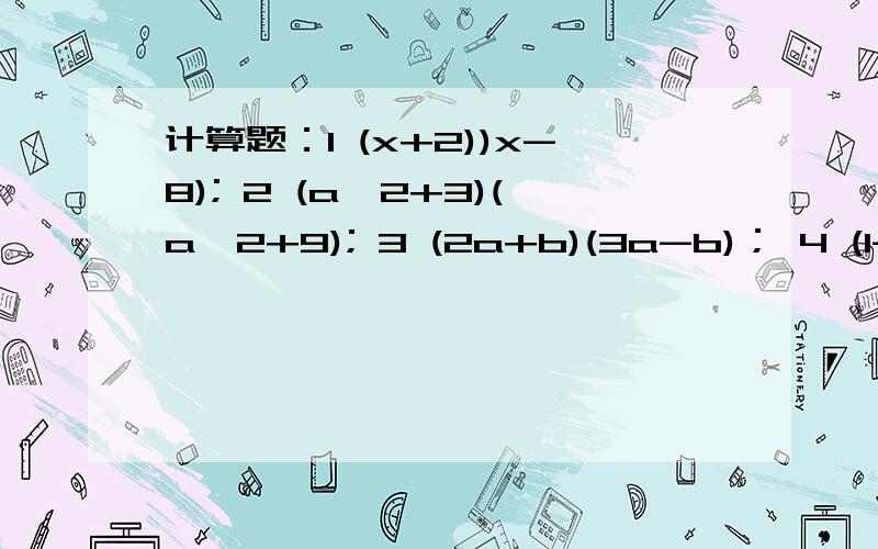 计算题：1 (x+2))x-8); 2 (a^2+3)(a^2+9); 3 (2a+b)(3a-b)； 4 (1-4x^2)(1+4x^2)