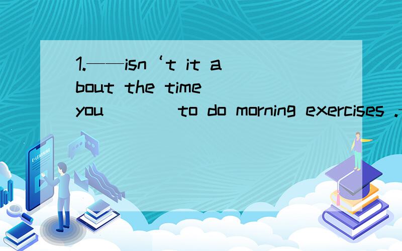 1.——isn‘t it about the time you____to do morning exercises .——yes it is Would you like to jion us?A .begin B.have begun C.began D .had begun2.This printer is of good quality .If it ___break down within the first year,we would repair it at o