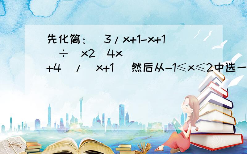 先化简：（3/x+1-x+1）÷(x2−4x+4)/(x+1) 然后从-1≤x≤2中选一个合适的整数作为x的值代入求值．