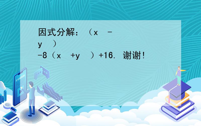 因式分解：（x²-y²）²-8（x²+y²）+16. 谢谢!