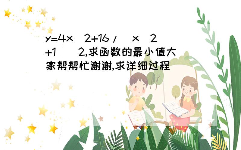 y=4x^2+16/(x^2+1)^2,求函数的最小值大家帮帮忙谢谢,求详细过程