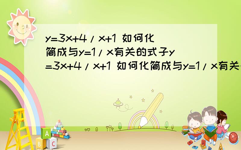 y=3x+4/x+1 如何化简成与y=1/x有关的式子y=3x+4/x+1 如何化简成与y=1/x有关的式子