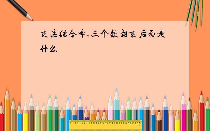 乘法结合率,三个数相乘后面是什么