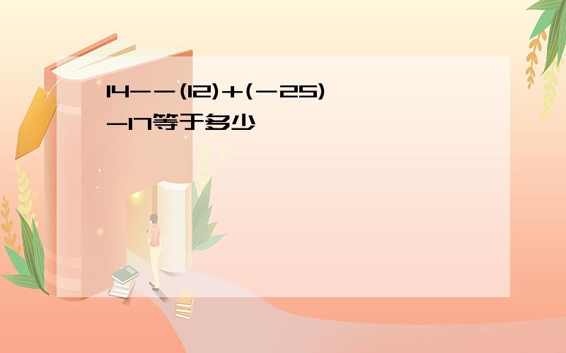 14-－(12)+(－25)-17等于多少