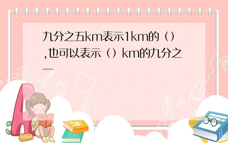 九分之五km表示1km的（）,也可以表示（）km的九分之一