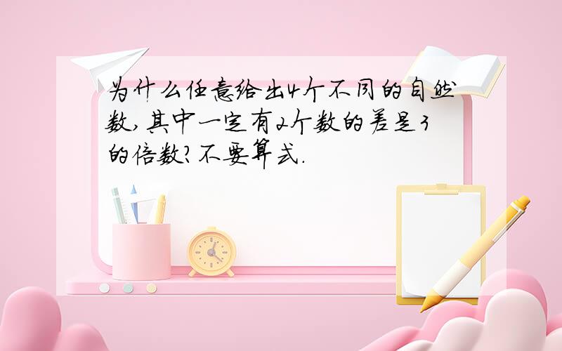 为什么任意给出4个不同的自然数,其中一定有2个数的差是3的倍数?不要算式.