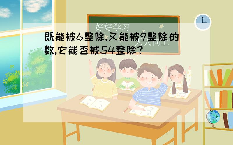 既能被6整除,又能被9整除的数,它能否被54整除?