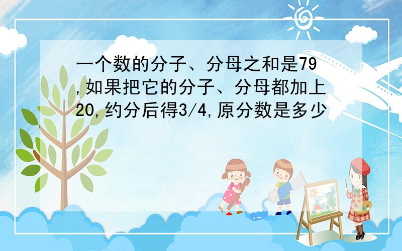 一个数的分子、分母之和是79,如果把它的分子、分母都加上20,约分后得3/4,原分数是多少