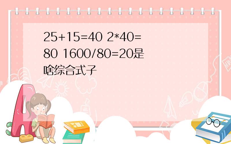 25+15=40 2*40=80 1600/80=20是啥综合式子